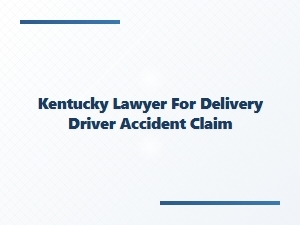 Kentucky Lawyer for Delivery Driver Accident Claims